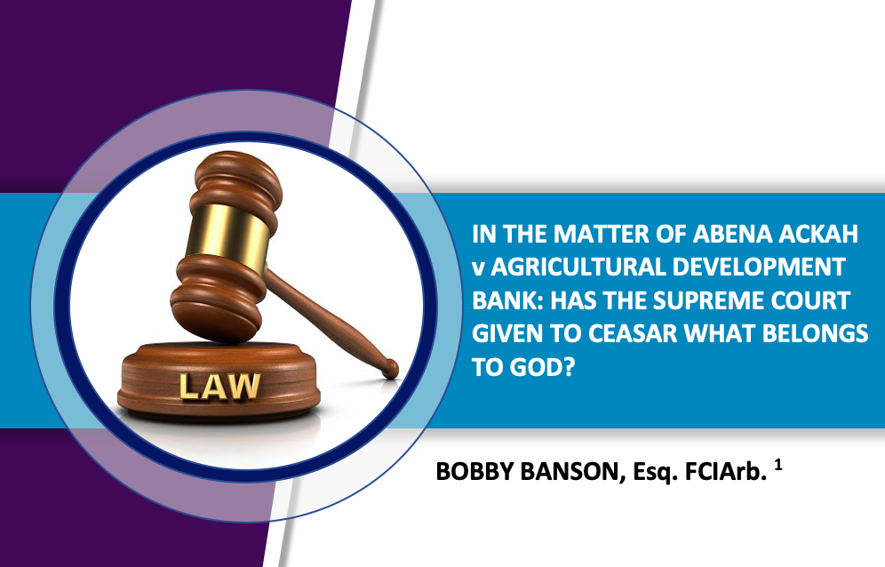 IN THE MATTER OF ABENA ACKAH V AGRICULTURAL DEVELOPMENT BANK: HAS THE SUPREME COURT GIVEN TO CEASAR WHAT BELONGS TO GOD?