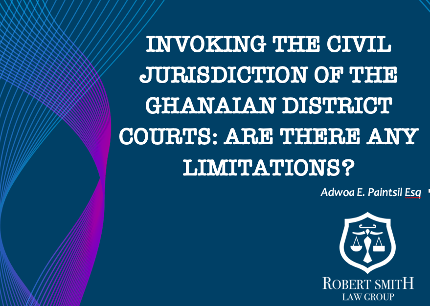 INVOKING THE CIVIL JURISDICTION OF THE GHANAIAN DISTRICT COURTS: ARE THERE ANY LIMITATIONS? By Adwoa Paintsil ESQ.